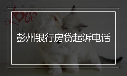 彭州银行房贷起诉电话
