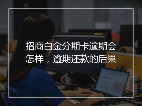 招商白金分期卡逾期会怎样，逾期还款的后果