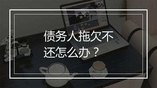 债务人拖欠不还怎么办？