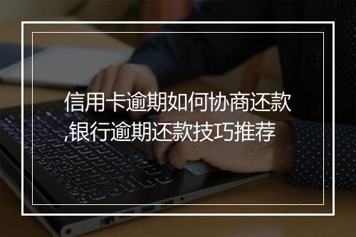 信用卡逾期如何协商还款,银行逾期还款技巧推荐