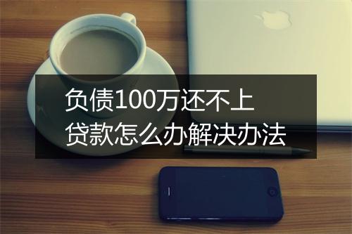 负债100万还不上贷款怎么办解决办法