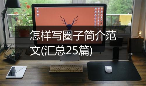 怎样写圈子简介范文(汇总25篇)