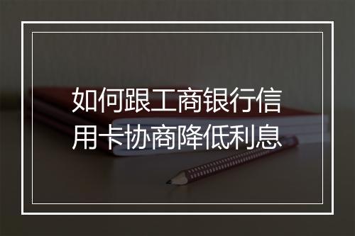 如何跟工商银行信用卡协商降低利息