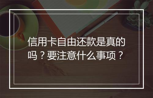 信用卡自由还款是真的吗？要注意什么事项？
