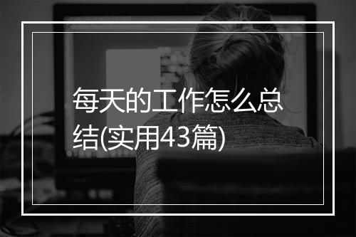 每天的工作怎么总结(实用43篇)