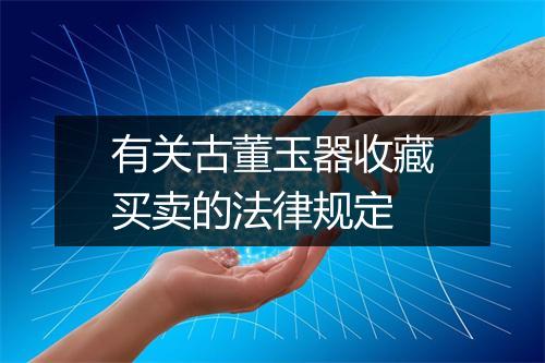 有关古董玉器收藏买卖的法律规定
