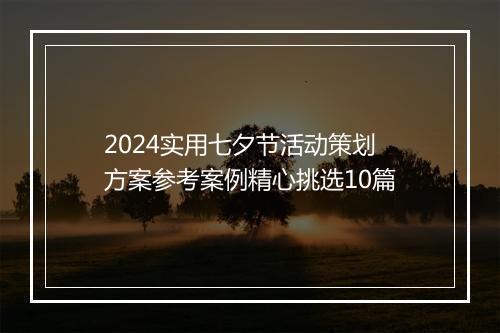 2024实用七夕节活动策划方案参考案例精心挑选10篇