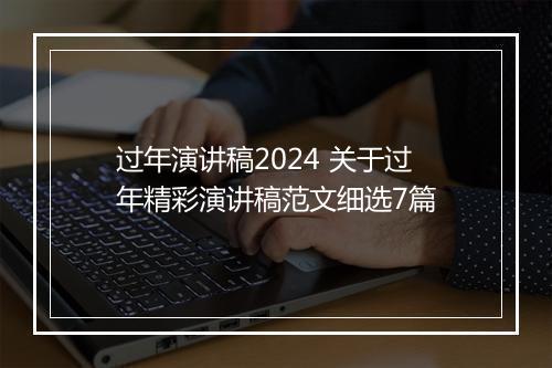 过年演讲稿2024 关于过年精彩演讲稿范文细选7篇