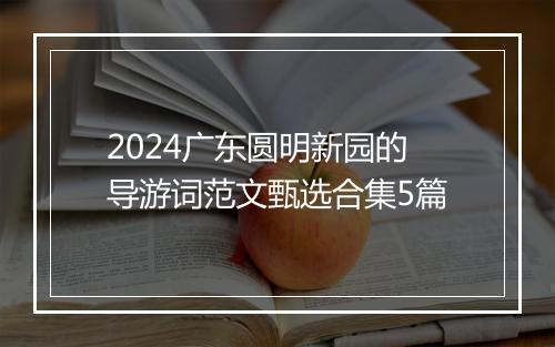 2024广东圆明新园的导游词范文甄选合集5篇