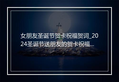 女朋友圣诞节贺卡祝福贺词_2024圣诞节送朋友的贺卡祝福语推荐合集10篇