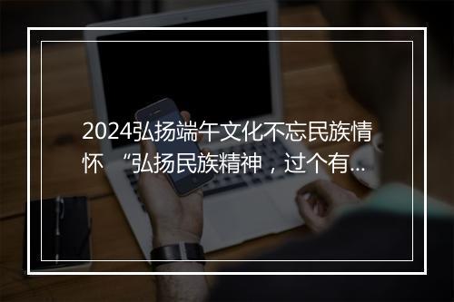 2024弘扬端午文化不忘民族情怀 “弘扬民族精神，过个有品位的端午佳节”讲话稿精品6篇
