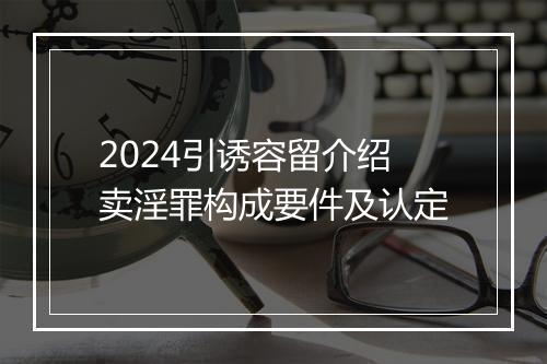 2024引诱容留介绍卖淫罪构成要件及认定