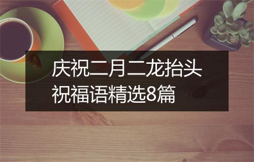 庆祝二月二龙抬头祝福语精选8篇