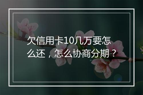 欠信用卡10几万要怎么还，怎么协商分期？