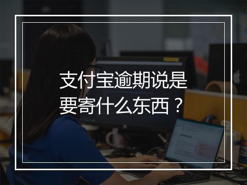 支付宝逾期说是要寄什么东西？