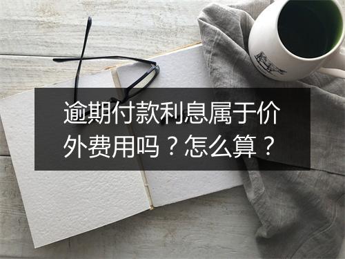 逾期付款利息属于价外费用吗？怎么算？
