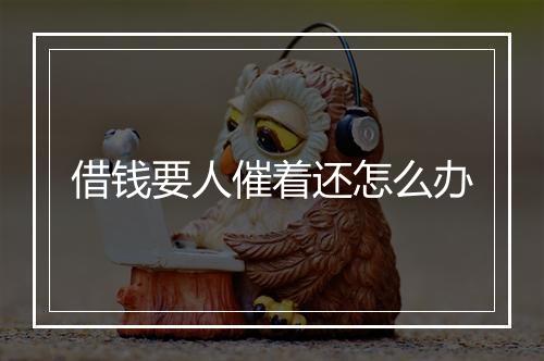 借钱要人催着还怎么办
