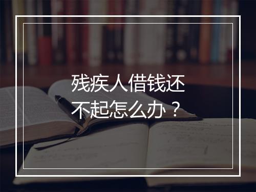 残疾人借钱还不起怎么办？