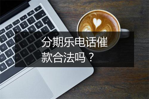分期乐电话催款合法吗？