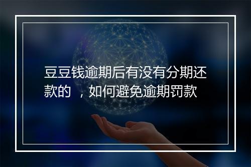 豆豆钱逾期后有没有分期还款的 ，如何避免逾期罚款