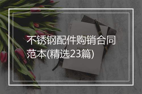 不锈钢配件购销合同范本(精选23篇)