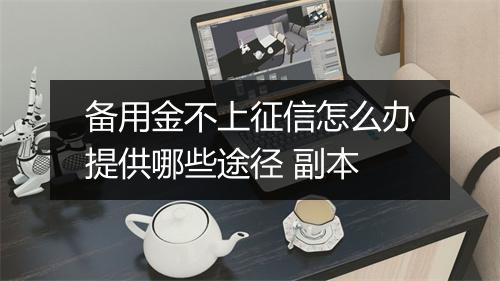 备用金不上征信怎么办提供哪些途径 副本