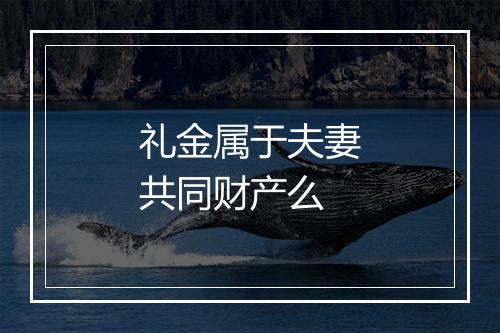 礼金属于夫妻共同财产么