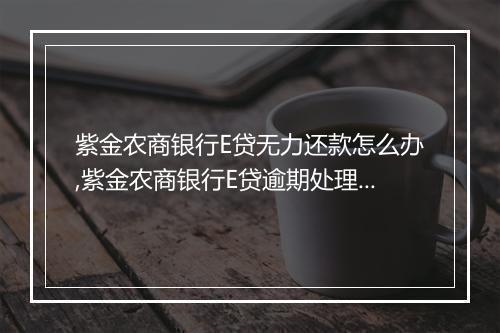 紫金农商银行E贷无力还款怎么办,紫金农商银行E贷逾期处理办法
