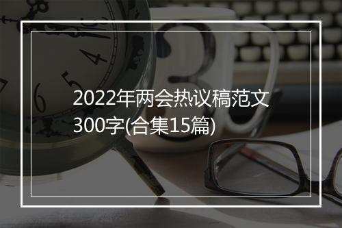 2022年两会热议稿范文300字(合集15篇)