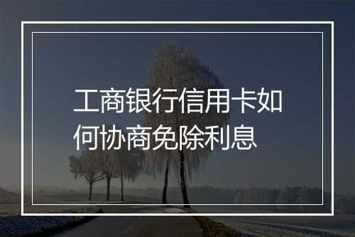 工商银行信用卡如何协商免除利息