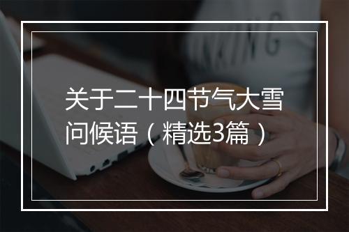 关于二十四节气大雪问候语（精选3篇）