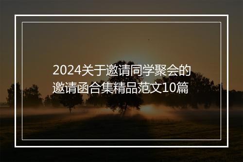 2024关于邀请同学聚会的邀请函合集精品范文10篇