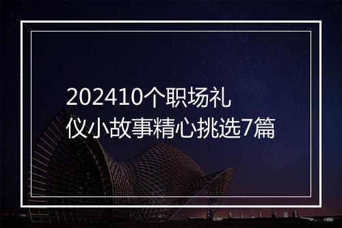 202410个职场礼仪小故事精心挑选7篇