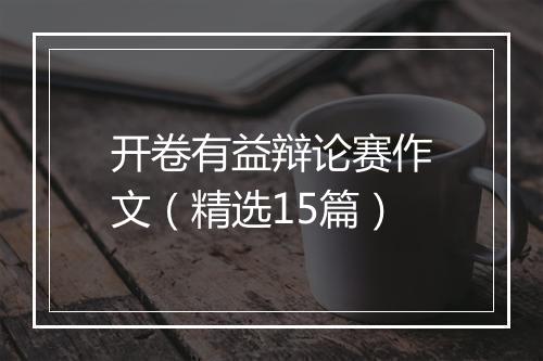 开卷有益辩论赛作文（精选15篇）
