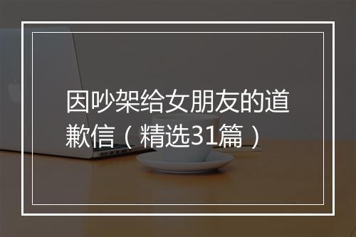 因吵架给女朋友的道歉信（精选31篇）