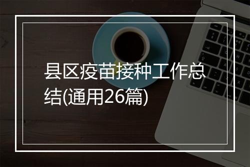 县区疫苗接种工作总结(通用26篇)