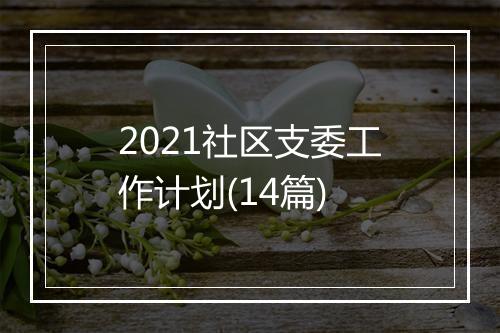 2021社区支委工作计划(14篇)