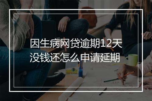 因生病网贷逾期12天没钱还怎么申请延期
