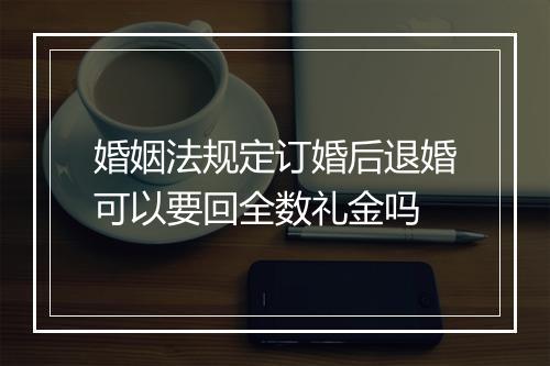 婚姻法规定订婚后退婚可以要回全数礼金吗