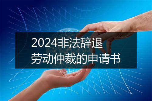 2024非法辞退劳动仲裁的申请书
