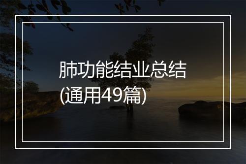肺功能结业总结(通用49篇)