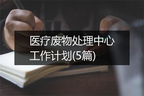 医疗废物处理中心工作计划(5篇)