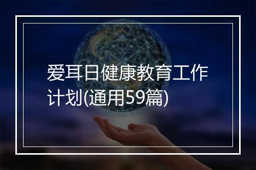 爱耳日健康教育工作计划(通用59篇)