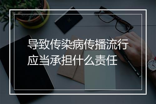 导致传染病传播流行应当承担什么责任