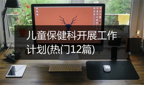 儿童保健科开展工作计划(热门12篇)