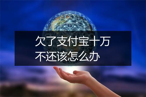 欠了支付宝十万不还该怎么办