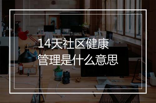 14天社区健康管理是什么意思