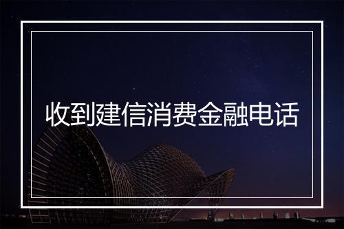 收到建信消费金融电话