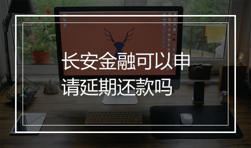长安金融可以申请延期还款吗