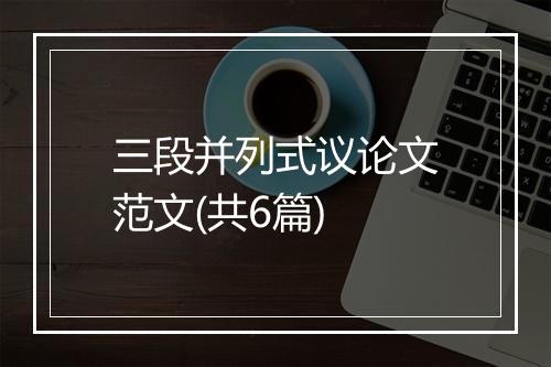 三段并列式议论文范文(共6篇)